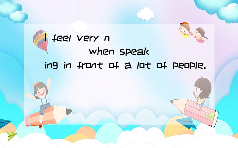 I feel very n_____when speaking in front of a lot of people.