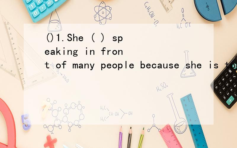 ()1.She ( ) speaking in front of many people because she is too shy .A.is good at B.enjoys.()1.She ( ) speaking in front of many people because she is too shy .A.is good at B.enjoys.C.is afraid of()2.We should ( ) ourselves .A.take well care ofB.take