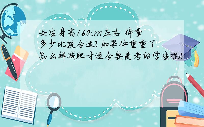 女生身高160cm左右 体重多少比较合适?如果体重重了 怎么样减肥才适合要高考的学生呢?