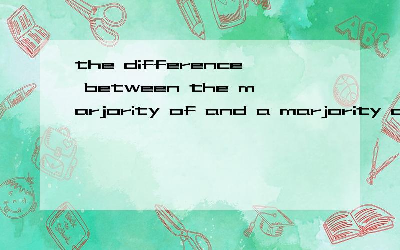 the difference between the marjority of and a marjority of