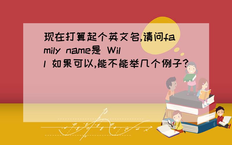 现在打算起个英文名,请问family name是 Will 如果可以,能不能举几个例子?