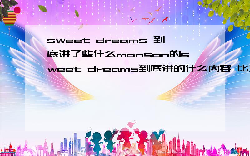 sweet dreams 到底讲了些什么manson的sweet dreams到底讲的什么内容 比如背景一类的还有beautiful people也没太懂..难道只是对曾经一首歌的翻唱?