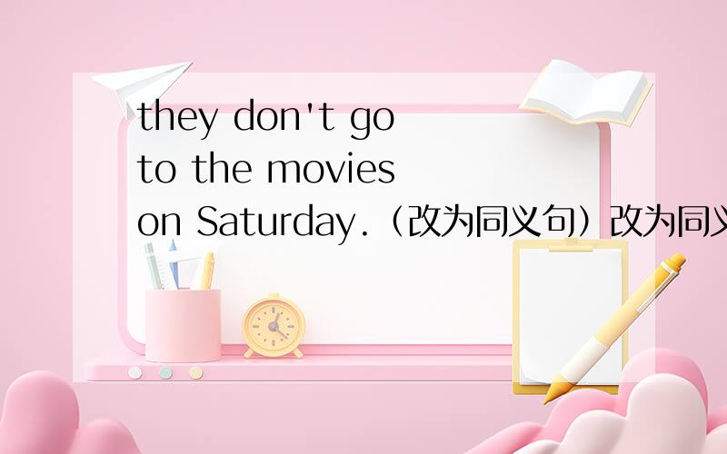 they don't go to the movies on Saturday.（改为同义句）改为同义句怎么改