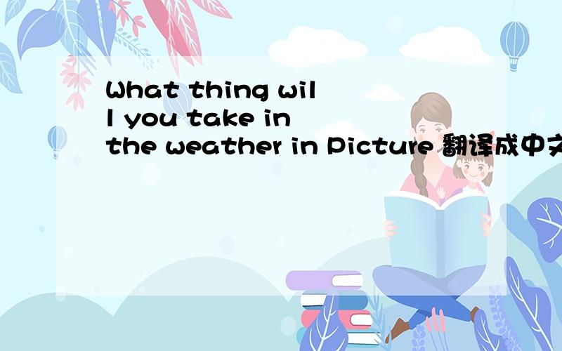 What thing will you take in the weather in Picture 翻译成中文