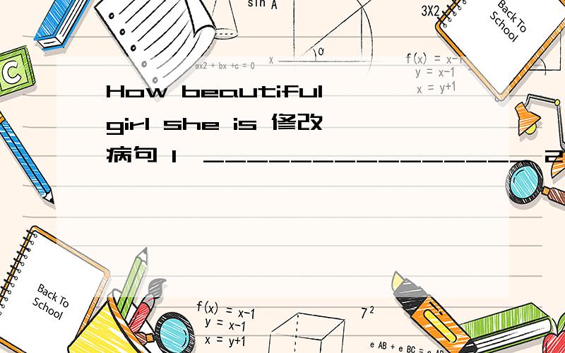 How beautiful girl she is 修改病句 1、_______________ 2、______________