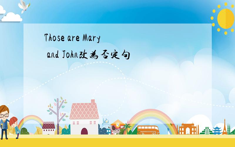 Those are Mary and John改为否定句