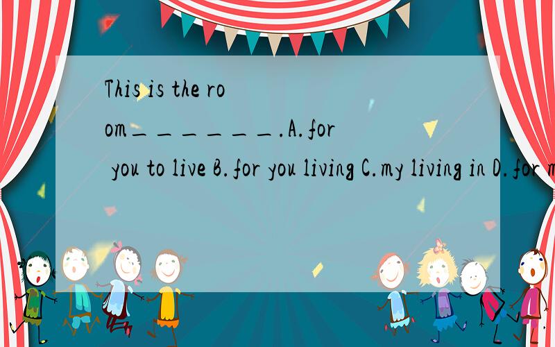 This is the room______.A.for you to live B.for you living C.my living in D.for me to live in选择D 那我想问一下 这个介词in 什么时候加什么时候不加呢?