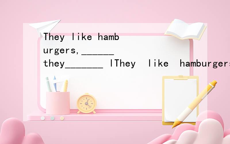 They like hamburgers,______ they_______ lThey  like  hamburgers, ______   they_______    like  chicken.