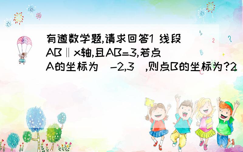 有道数学题,请求回答1 线段AB‖x轴,且AB=3,若点A的坐标为（-2,3）,则点B的坐标为?2 已知a是整数,点A(2a+1,2+a)在第二象限,则a=?