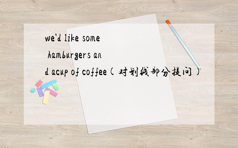 we'd like some hamburgers and acup of coffee(对划线部分提问)