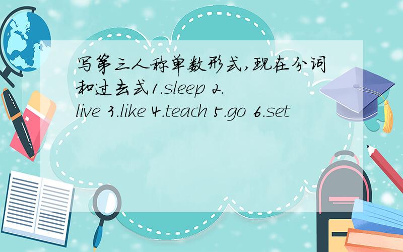 写第三人称单数形式,现在分词和过去式1.sleep 2.live 3.like 4.teach 5.go 6.set