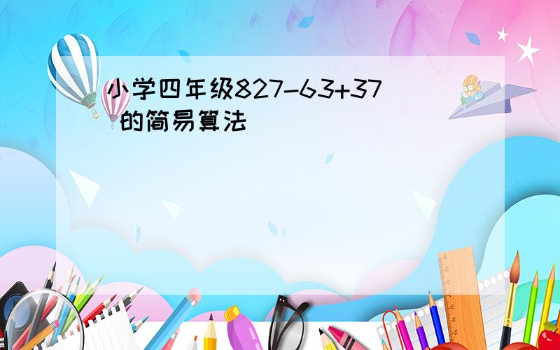 小学四年级827-63+37 的简易算法