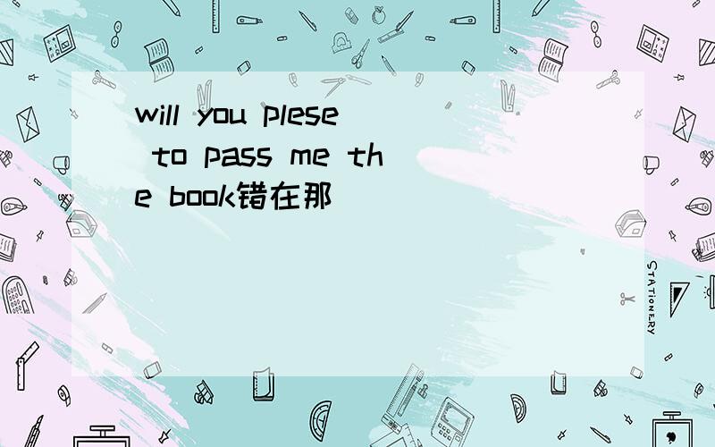 will you plese to pass me the book错在那