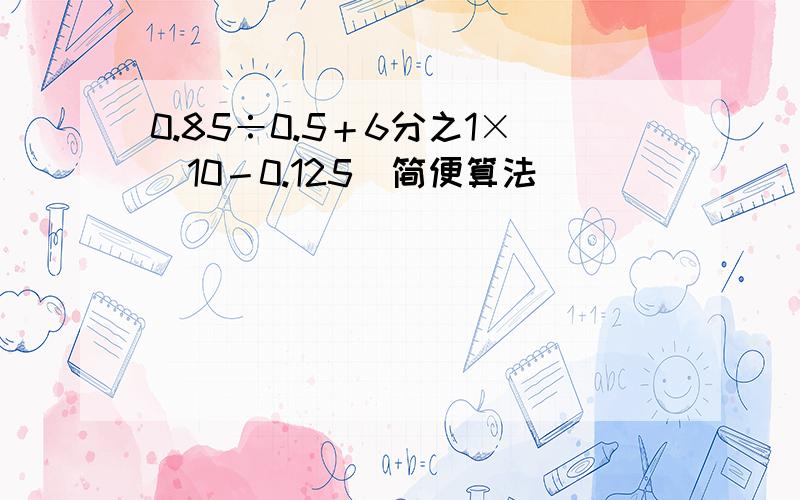 0.85÷0.5＋6分之1×(10－0.125）简便算法