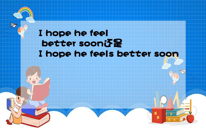 I hope he feel better soon还是I hope he feels better soon