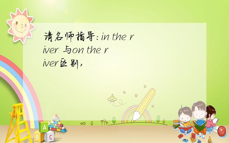 请名师指导：in the river 与on the river区别,