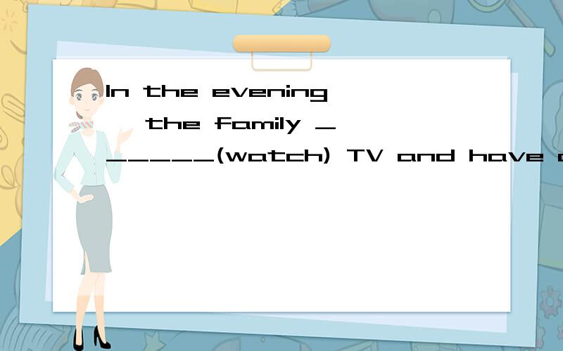 In the evening ,the family ______(watch) TV and have dinner together.为什么