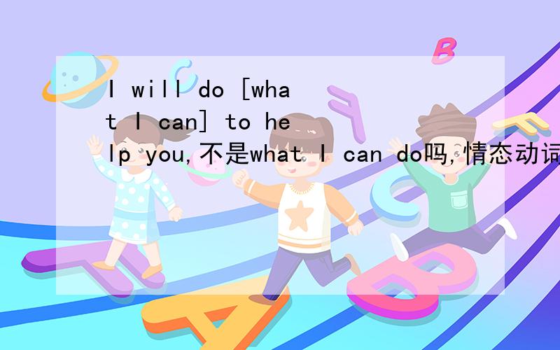 I will do [what I can] to help you,不是what I can do吗,情态动词后不应缺实意动词啊