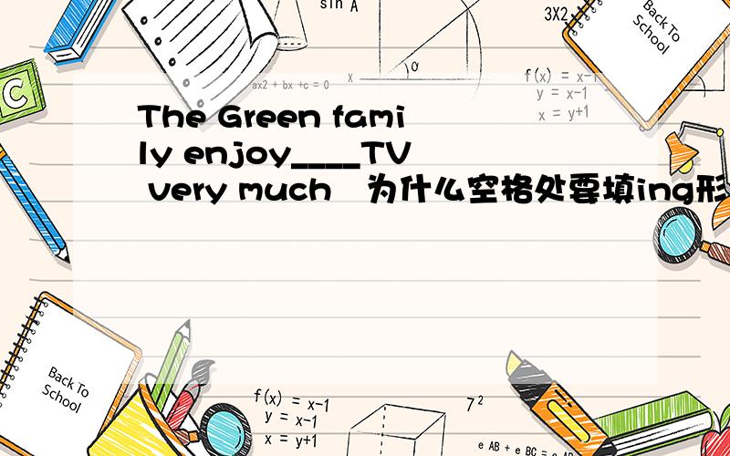 The Green family enjoy____TV very much   为什么空格处要填ing形式?
