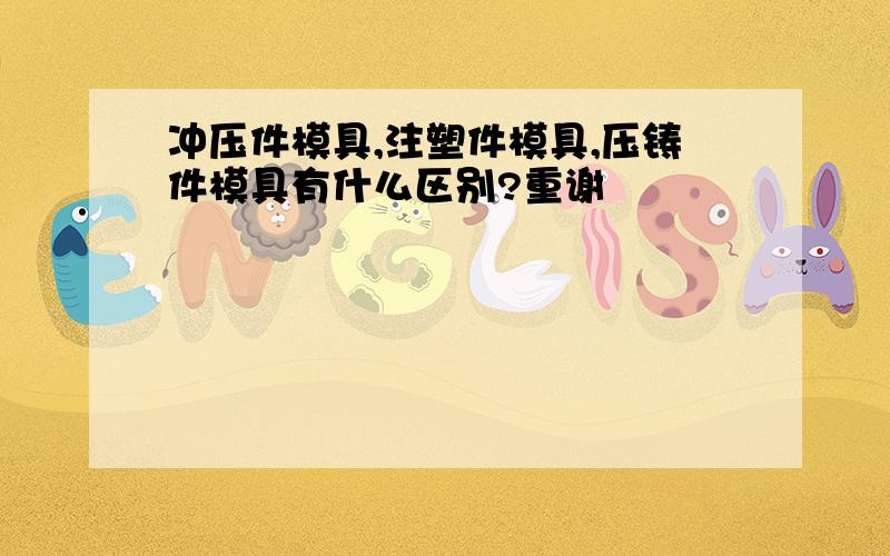 冲压件模具,注塑件模具,压铸件模具有什么区别?重谢