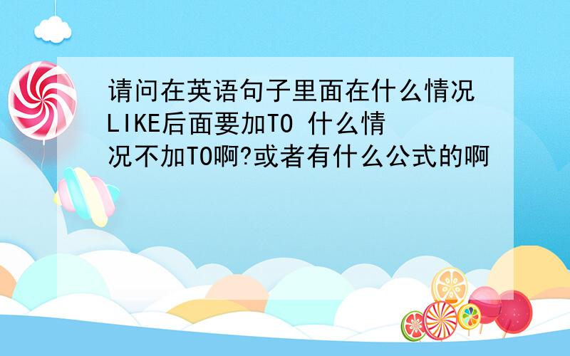 请问在英语句子里面在什么情况LIKE后面要加TO 什么情况不加TO啊?或者有什么公式的啊