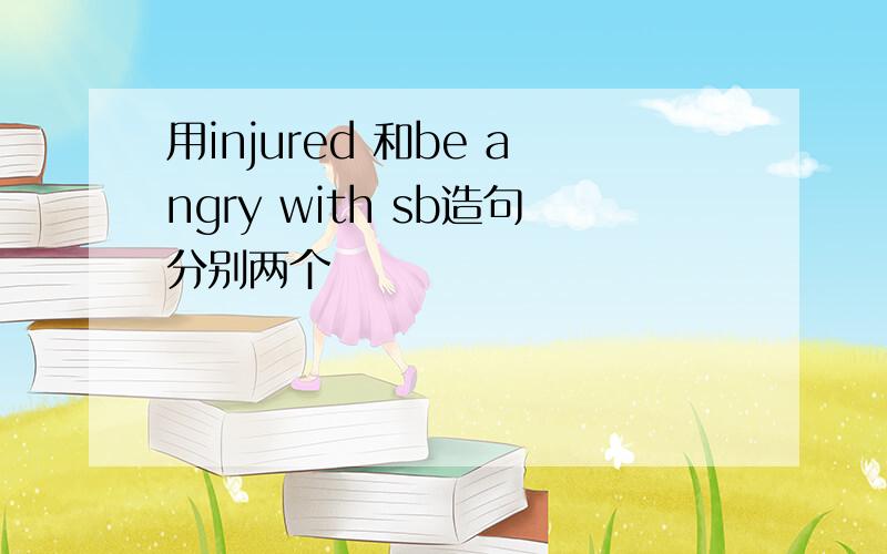 用injured 和be angry with sb造句分别两个