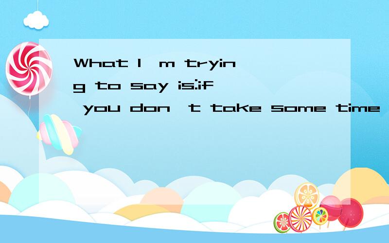 What I'm trying to say is:if you don't take some time to slow down once in a while and enjoy life,it will pass you by.翻译这个句子,解释下这个句子中的once表示什么意思?