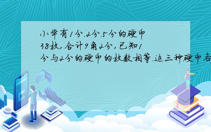 小华有1分.2分.5分的硬币38枚,合计9角2分,已知1分与2分的硬币的枚数相等.这三种硬币各有多少枚
