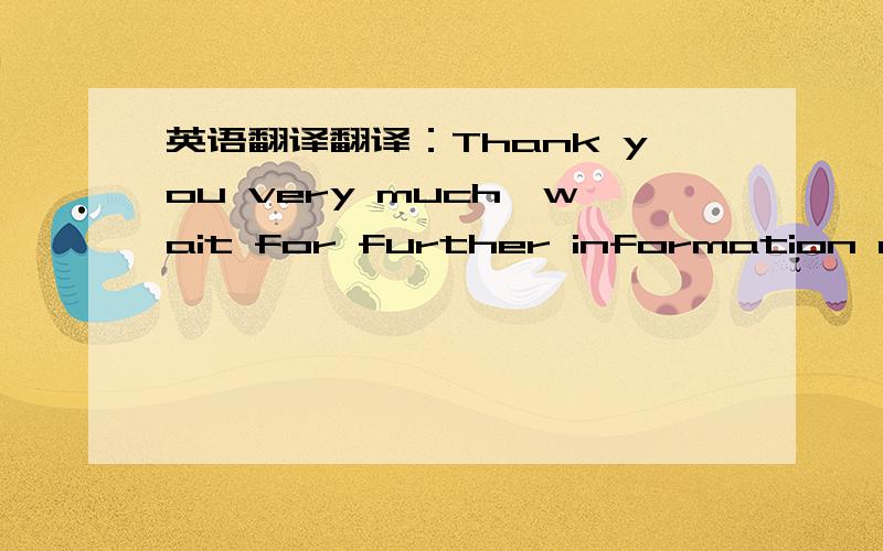 英语翻译翻译：Thank you very much,wait for further information comparing the two Travel agencies.