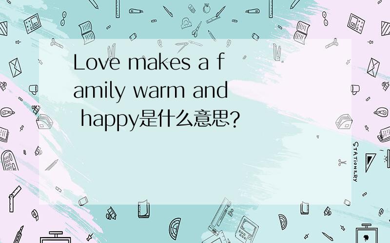 Love makes a family warm and happy是什么意思?