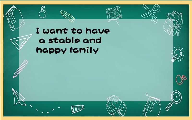 I want to have a stable and happy family