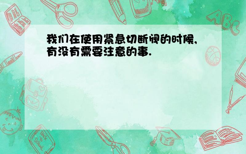 我们在使用紧急切断阀的时候,有没有需要注意的事.