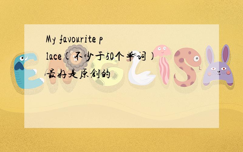 My favourite place(不少于50个单词)最好是原创的