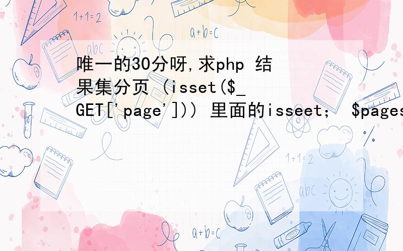 唯一的30分呀,求php 结果集分页 (isset($_GET['page'])) 里面的isseet； $pagesize = 5;\x05\x05\x05\x05\x05\x05\x05\x05\x05\x05\x05//设置每页记录数$sum = mysql_num_rows($query);\x05\x05\x05\x05\x05\x05\x05//计算总记录数if($sum