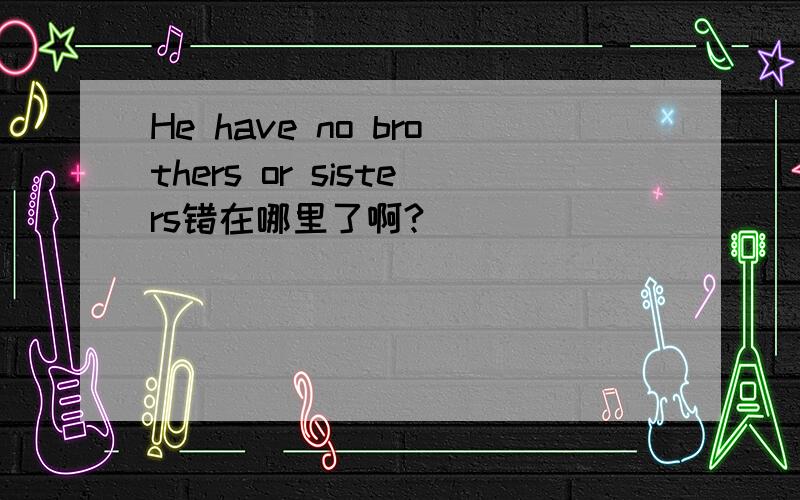 He have no brothers or sisters错在哪里了啊?