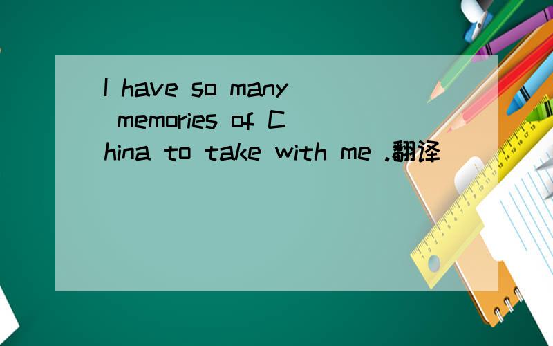 I have so many memories of China to take with me .翻译