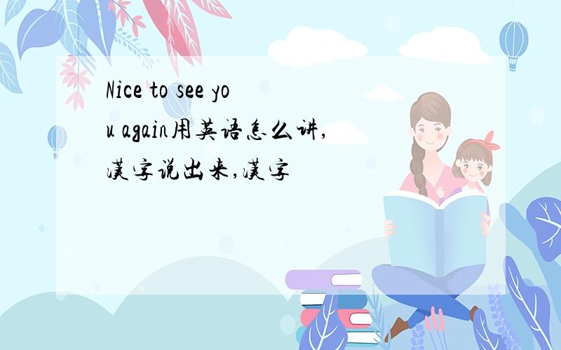 Nice to see you again用英语怎么讲,汉字说出来,汉字