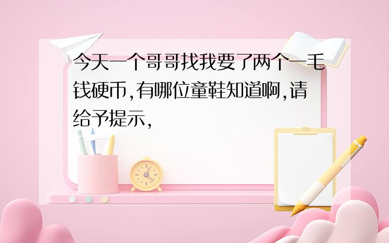 今天一个哥哥找我要了两个一毛钱硬币,有哪位童鞋知道啊,请给予提示,