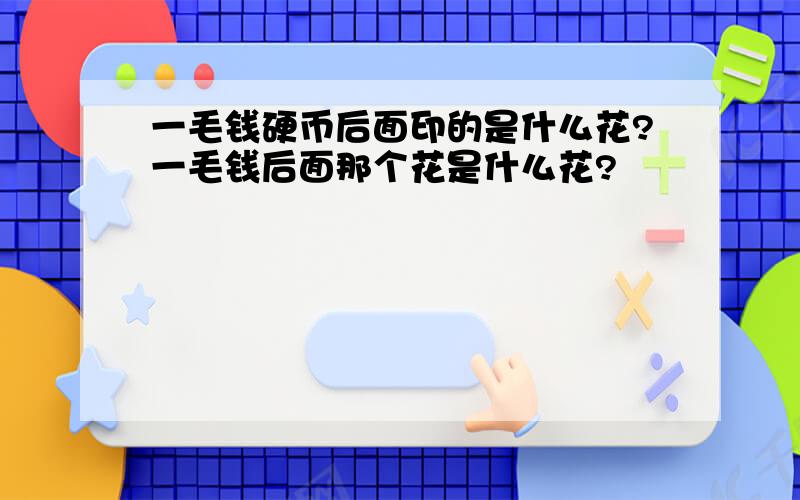 一毛钱硬币后面印的是什么花?一毛钱后面那个花是什么花?