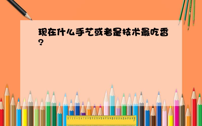 现在什么手艺或者是技术最吃香?