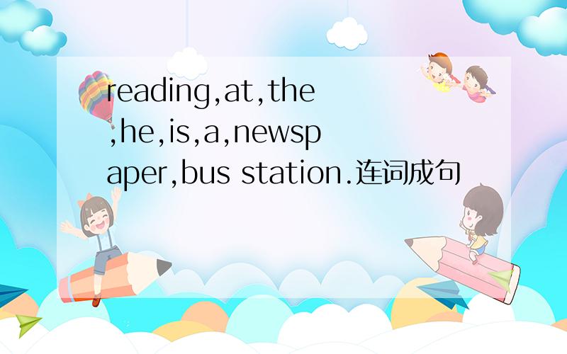 reading,at,the,he,is,a,newspaper,bus station.连词成句