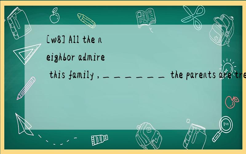 [w8] All the neighbor admire this family ,______ the parents are treating their childlike a friend.A.why B.whereC.whichD.that翻译,并分析.