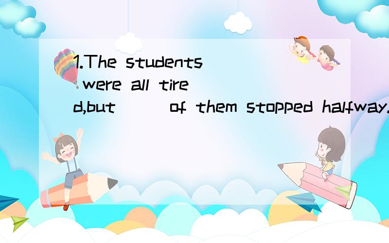 1.The students were all tired,but___of them stopped halfway.2.——What's in the box?——____3.——___is in the classroom.Where are the students?——They have gone to the library.选词填空：no one none nothing