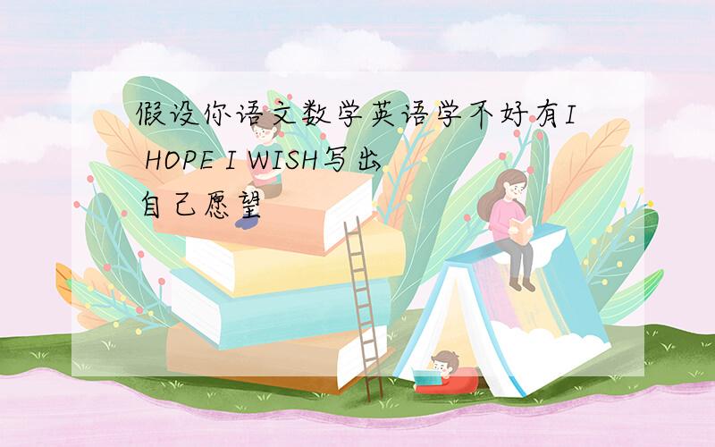 假设你语文数学英语学不好有I HOPE I WISH写出自己愿望