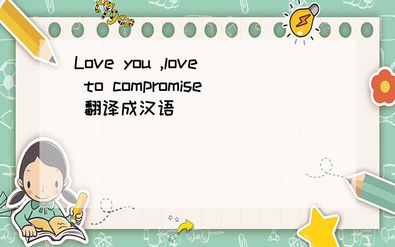 Love you ,love to compromise 翻译成汉语