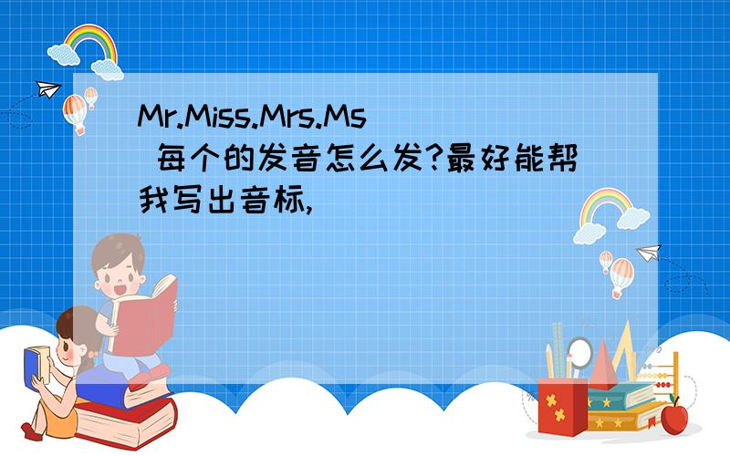 Mr.Miss.Mrs.Ms 每个的发音怎么发?最好能帮我写出音标,