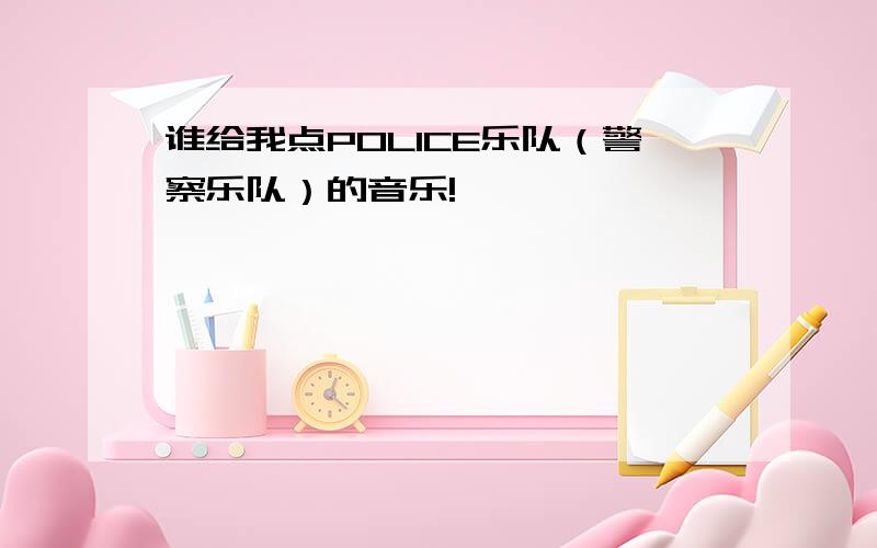 谁给我点POLICE乐队（警察乐队）的音乐!