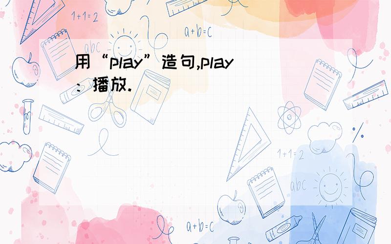 用“play”造句,play：播放.