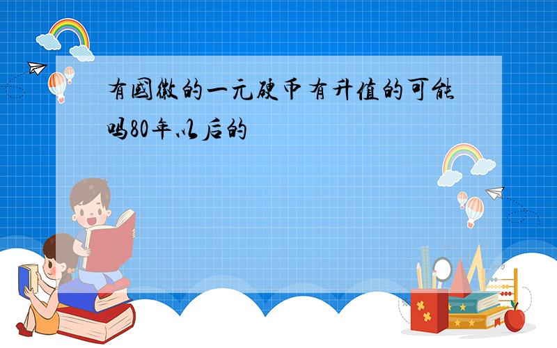 有国徽的一元硬币有升值的可能吗80年以后的