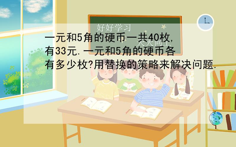 一元和5角的硬币一共40枚,有33元.一元和5角的硬币各有多少枚?用替换的策略来解决问题.